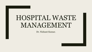 HOSPITAL WASTE
MANAGEMENT
Dr. Nishant Kumar.
 
