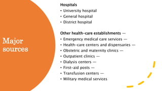 Major
sources
Hospitals
• University hospital
• General hospital
• District hospital
Other health-care establishments —
• Emergency medical care services —
• Health-care centers and dispensaries —
• Obstetric and maternity clinics —
• Outpatient clinics —
• Dialysis centers —
• First-aid posts —
• Transfusion centers —
• Military medical services
 