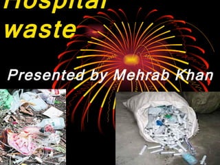 Hospital  waste Presented by Mehrab Khan 