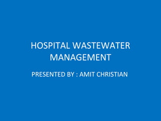 HOSPITAL WASTEWATER
MANAGEMENT
PRESENTED BY : AMIT CHRISTIAN
 