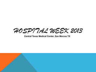 HOSPITAL WEEK 2013
Central Texas Medical Center, San Marcos TX
 