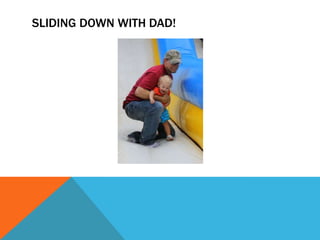SLIDING DOWN WITH DAD!
 