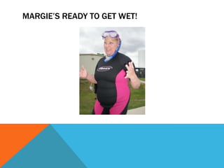 MARGIE’S READY TO GET WET!
 
