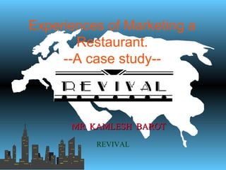 Experiences of Marketing a
Restaurant.
--A case study--
MR. KAMLESH BAROTMR. KAMLESH BAROT
REVIVAL
 
