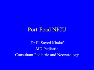 Port-Foad NICU 
Dr El Sayed Khalaf 
MD Pediatric 
Consultant Pediatric and Neonatology 
 