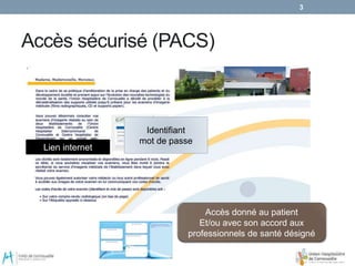 Accès sécurisé (PACS)
3
Lien internet
Identifiant
mot de passe
Accès donné au patient
Et/ou avec son accord aux
professionnels de santé désigné
 