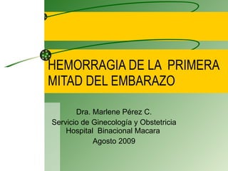 HEMORRAGIA DE LA  PRIMERA MITAD DEL EMBARAZO Dra. Marlene Pérez C. Servicio de Ginecología y Obstetricia Hospital  Binacional Macara  Agosto 2009 