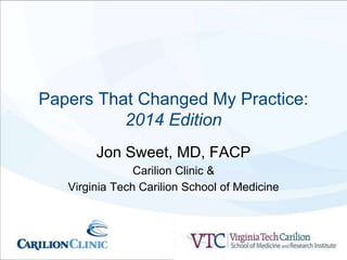 Papers That Changed My Practice:
2014 Edition
Jon Sweet, MD, FACP
Carilion Clinic &
Virginia Tech Carilion School of Medicine
 
