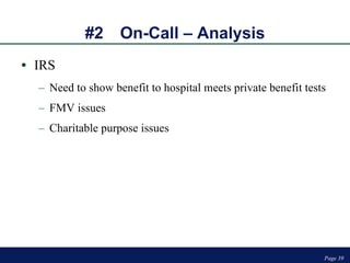 #2 On-Call – Analysis IRS Need to show benefit to hospital meets private benefit tests FMV issues Charitable purpose issues Page  