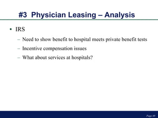 #3  Physician Leasing – Analysis  IRS Need to show benefit to hospital meets private benefit tests Incentive compensation issues What about services at hospitals? Page  