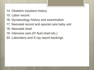 14. Obstetric inpatient history
15. Labor record
16. Gynaecology history and examination
17. Neonatal record and special care baby unit
18. Neonatal chart
19. Intensive care (IV fluid chart etc.)
20. Laboratory and X ray report backings
 