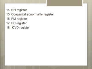 14. RH register
15. Congenital abnormality register
16. PM register
17. PC register
18. CVD register
 