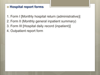  Hospital report forms
1. Form I [Monthly hospital return (administrative)]
2. Form II (Monthly general inpatient summary)
3. Form III [Hospital daily record (inpatient)]
4. Outpatient report form
 