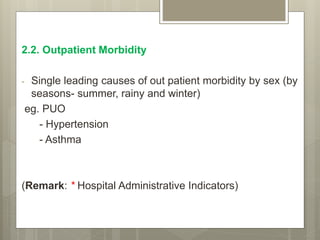 2.2. Outpatient Morbidity
- Single leading causes of out patient morbidity by sex (by
seasons- summer, rainy and winter)
eg. PUO
- Hypertension
- Asthma
(Remark: * Hospital Administrative Indicators)
 