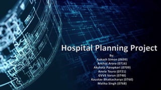 Hospital Planning Project
By:
Aakash Simon (0699)
Anchal Arora (0716)
Akshata Paropkari (0709)
Annie Touro (0721)
GVVS Varun (0748)
Kaustav Bhattacharya (0760)
Malika Singh (0768)
 