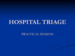 HOSPITAL TRIAGE
PRACTICAL SESSION
 