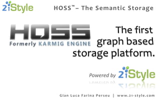 HOSS ™ – The Semantic Storage




                       Powered by


 G i a n L u c a F a r i n a P e r s e u | w w w. 2 1 - s t y l e . c o m
 