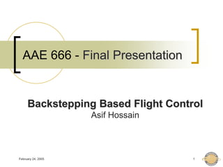 February 24, 2005 1
AAE 666 - Final Presentation
Backstepping Based Flight Control
Asif Hossain
 