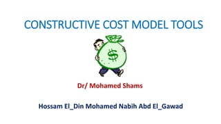 CONSTRUCTIVE COST MODEL TOOLS
Dr/ Mohamed Shams
Hossam El_Din Mohamed Nabih Abd El_Gawad
 