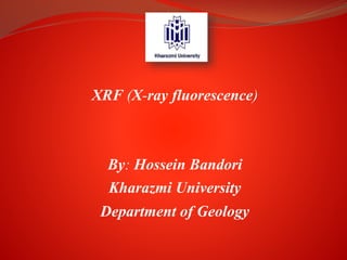 XRF (X-ray fluorescence)
By: Hossein Bandori
Kharazmi University
Department of Geology
 