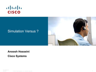 © 2007 Cisco Systems, Inc. All rights reserved.
Simulation-DV-
external 1
Simulation Versus ?
Anoosh Hosseini
Cisco Systems
 