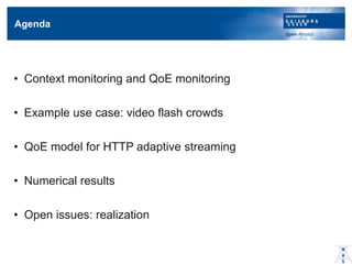 Agenda
? Context monitoring and QoE monitoring
? Example use case: video flash crowds
? QoE model for HTTP adaptive streaming
? Numerical results
? Open issues: realization
 