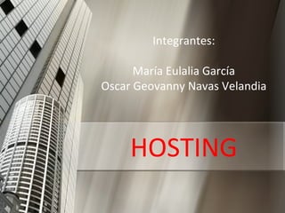 Integrantes:

      María Eulalia García
Oscar Geovanny Navas Velandia




     HOSTING
 