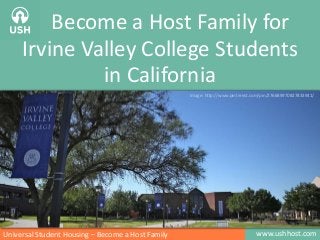 www.ushhost.comUniversal Student Housing – Become a Host Family
Become a Host Family for
Irvine Valley College Students
in California
Image: http://www.pinterest.com/pin/276689970827833941/
 