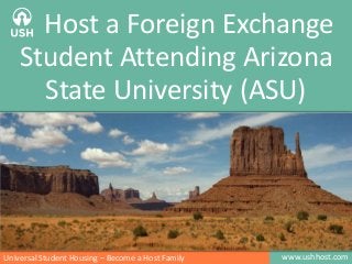 www.ushhost.comUniversal Student Housing – Become a Host Family
Host a Foreign Exchange
Student Attending Arizona
State University (ASU)
 