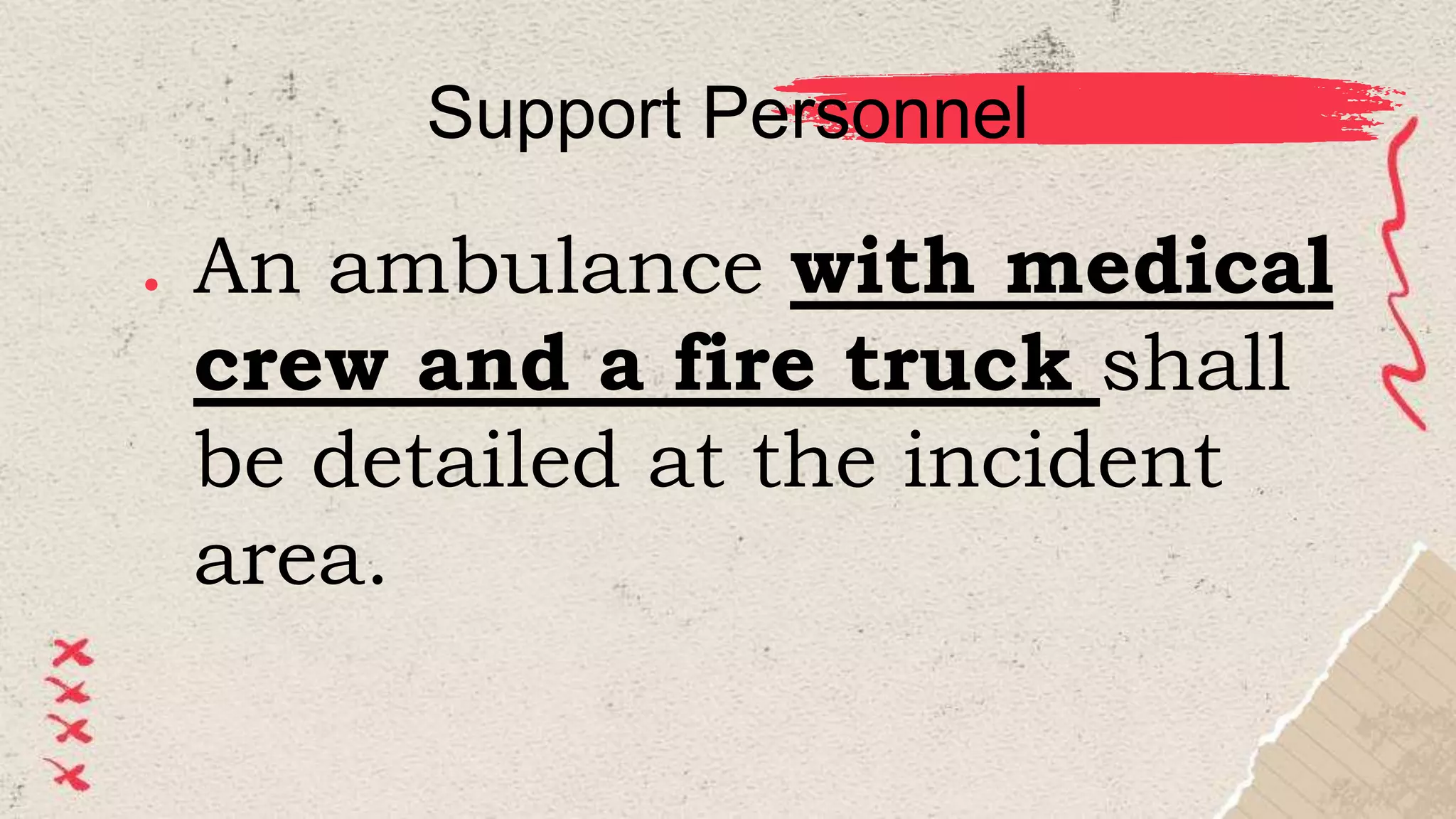 Support Personnel
● An ambulance with medical
crew and a fire truck shall
be detailed at the incident
area.
 