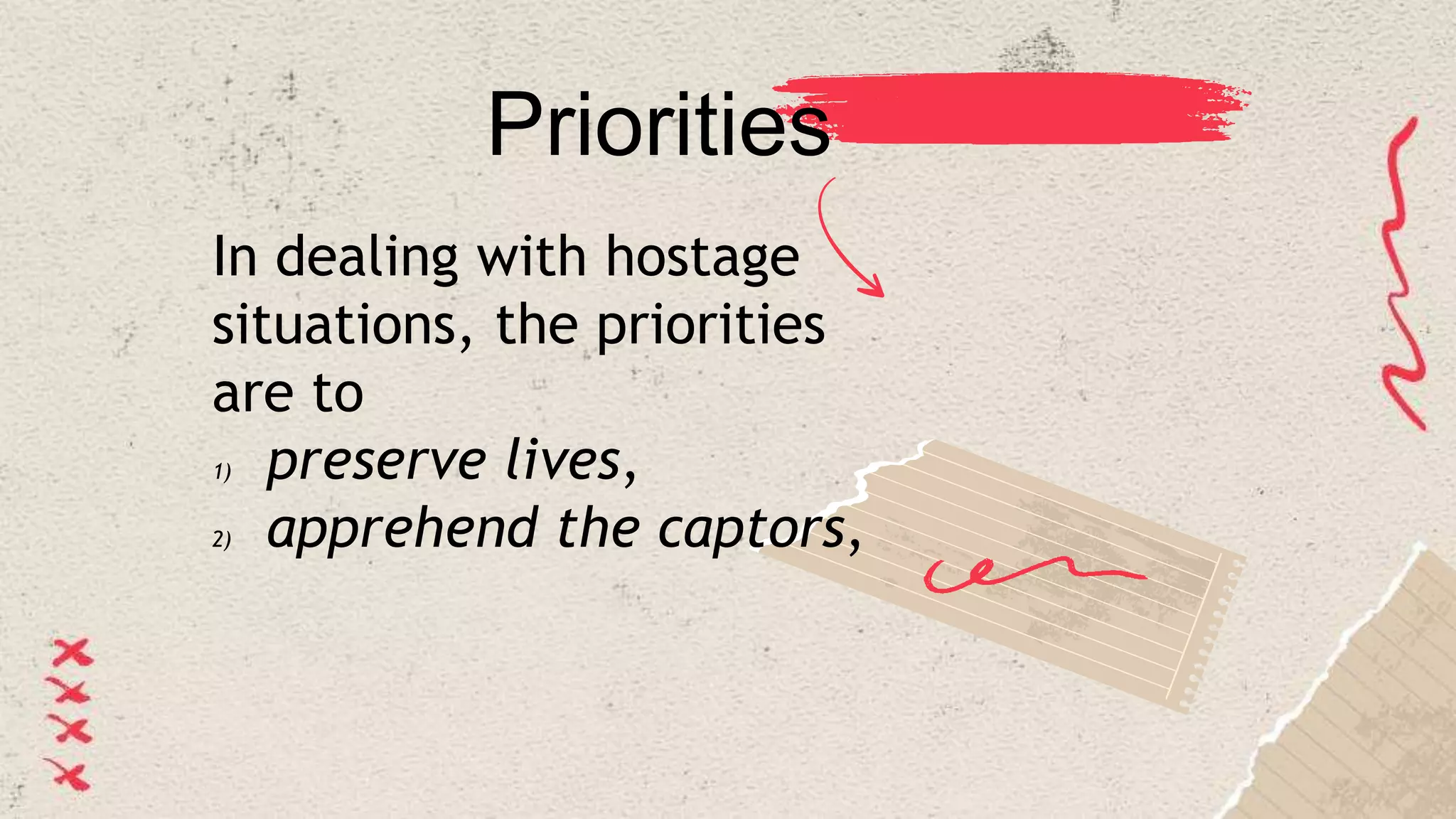 Priorities
In dealing with hostage
situations, the priorities
are to
1) preserve lives,
2) apprehend the captors,
 