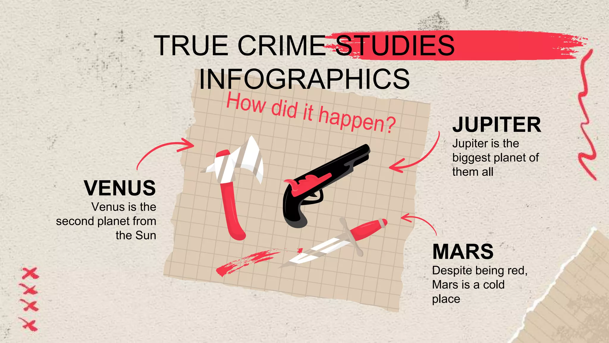 TRUE CRIME STUDIES
INFOGRAPHICS
VENUS
Venus is the
second planet from
the Sun
MARS
Despite being red,
Mars is a cold
place
Jupiter is the
biggest planet of
them all
JUPITER
 