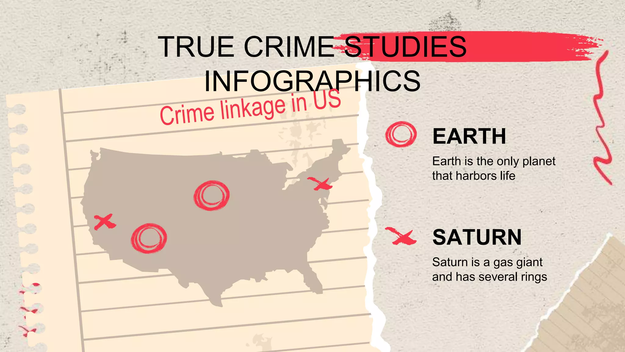 TRUE CRIME STUDIES
INFOGRAPHICS
EARTH
Earth is the only planet
that harbors life
SATURN
Saturn is a gas giant
and has several rings
 