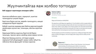 Монголын Бэлчээр Ашиглагчдын Нэгдсэн Холбооны захиалгаар энэ агуулгыг бэлтгэв. 2020.10.7
Жуулчинтайгаа яаж холбоо тогтоодог
Вэб хуудсыг хэрэглэхдээ анхаарах зүйлс
Ашиглах вэбийнхээ үүрэг, зориулалт, ашиглах
танилцуулгыг уншиж мэдэх
Бүртгэлээ бүрэн үүсгэж, өөрийн танилцуулга, нөхцөл
шаардлагаа бүрэн оруулах
Вэбийг ашиглах журамд орж байгаа өөрчлөлтүүдийг
имэйлээрээ хүлээн авч, танилцаж, ойлгож хэрэглэж
байх
Харилцаж байгаа жуулчны бүртгэлтэй бүрэн
танилцах, түүнээс ирсэн имэйлд зохих хариуг илгээх
Жуулчин бүхэнд үнэлгээ, сэтгэгдэл үлдээх
зориулалттай үйлдлүүдийг заавал хийж гүйцэтгэх,
reference бичих функцийг тогтмол хэрэглэх
 