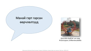 Монголын Бэлчээр Ашиглагчдын Нэгдсэн Холбооны захиалгаар энэ агуулгыг бэлтгэв. 2020.10.7
Манай гэрт гарсан
өөрчлөлтүүд
ХоостАйл БийСоё -ын эзэд
Ж.Бэгзсүрэн, Б.Мөнгөнсоёмбо
 