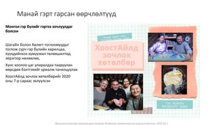 Монголын Бэлчээр Ашиглагчдын Нэгдсэн Холбооны захиалгаар энэ агуулгыг бэлтгэв. 2020.10.7
Манай гэрт гарсан өөрчлөлтүүд
Монгол гэр бүлийг гэртээ зочлуулдаг
болсон
Шагайн болон Хөлөгт тоглоомуудыг
тоглож сурч гэр бүлийн харилцаа,
хүүхдийнхээ хүмүүжил төлөвшилтөд
эерэгээр нөлөөлөх,
Хүнс хоолоо цаг улиралдаа тааруулан
өөрсдөө бэлтгэхийг уриалж танилцуулах
ХоостАйлд зочлох хөтөлбөрийг 2020
оны 7-р сараас эхлүүлсэн
 