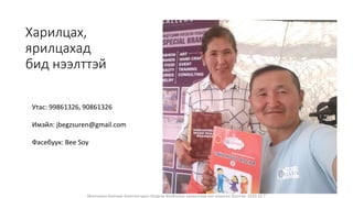 Харилцах,
ярилцахад
бид нээлттэй
Утас: 99861326, 90861326
Имэйл: jbegzsuren@gmail.com
Фасебуук: Bee Soy
Монголын Бэлчээр Ашиглагчдын Нэгдсэн Холбооны захиалгаар энэ агуулгыг бэлтгэв. 2020.10.7
 