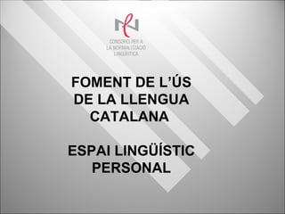 FOMENT DE L’ÚS DE LA LLENGUA CATALANA  ESPAI LINGÜÍSTIC PERSONAL 