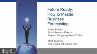 Future Ready:
How to Master
Business
Forecasting
Steve Player,
North America Director,
Beyond Budgeting Round Table
Host Analytics
The Future of Finance Tour
 