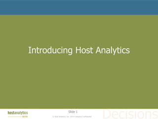 Introducing Host Analytics




                         Slide 1
      © Host Analytics, Inc. 2010 Company Confidential
 