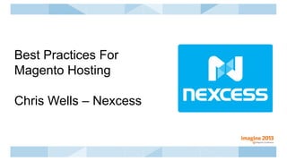 Best Practices For
Magento Hosting
Chris Wells – Nexcess
 