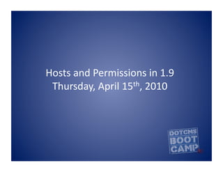 Hosts	
  and	
  Permissions	
  in	
  1.9	
  
 Thursday,	
  April	
  15th,	
  2010	
  
 