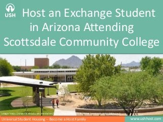 www.ushhost.comUniversal Student Housing – Become a Host Family
Host an Exchange Student
in Arizona Attending
Scottsdale Community College
Images: http://www.mdc.edu/kendall/campus-information/default.aspxImage: https://www.facebook.com/media/set/?set=a.216853968443579.48244.216558021806507&type=3
 