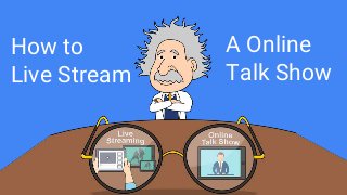 How to
Live Stream
A Online
Talk Show
 