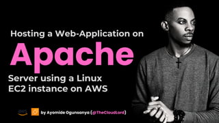 Apache
Hosting a Web-Application on
Server using a Linux
EC2 instance on AWS
by Ayomide Ogunsanya (@TheCloudLord)
 