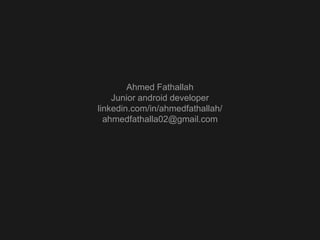 Ahmed Fathallah
Junior android developer
linkedin.com/in/ahmedfathallah/
ahmedfathalla02@gmail.com

 
