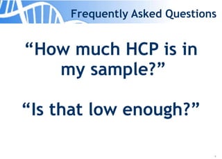 6
Frequently Asked Questions
“How much HCP is in
my sample?”
“Is that low enough?”
 
