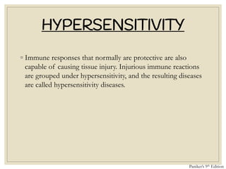 HYPERSENSITIVITY
◦ Immune responses that normally are protective are also
capable of causing tissue injury. Injurious immune reactions
are grouped under hypersensitivity, and the resulting diseases
are called hypersensitivity diseases.
Paniker’s 9th Edition
 