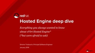 Hosted Engine deep dive
Everything you always wanted to know
about oVirt Hosted Engine*
(*but were afraid to ask)
Simone Tiraboschi, Principal Software Engineer
January 2019
 