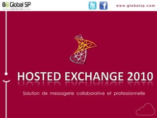 www.globalsp.com HOSTED EXCHANGE 2010 Solution  de  messagerie  collaborative  et  professionnelle 